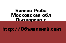 Бизнес Рыба. Московская обл.,Лыткарино г.